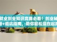 就业创业知识竞赛必看！创业秘籍+避坑指南，助你轻松赢在起跑线