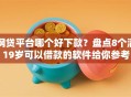 网贷平台哪个好下款？盘点8个满19岁可以借款的软件给你参考