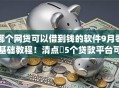 哪个网贷可以借到钱的软件9月零基础教程！清点​5个贷款平台可以借钱给用户的app