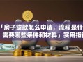 「房子贷款怎么申请，流程是什么，需要哪些条件和材料」实用指南在此，帮你一步到位搞清楚！