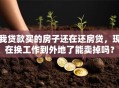 我贷款买的房子还在还房贷，现在换工作到外地了能卖掉吗？