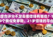 综合评分不足去哪借钱有哪些？10个貌似免审批、21岁借钱的平台100%能借到合集