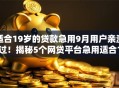 适合19岁的贷款急用9月用户亲测过!揭秘5个网贷平台急用适合19岁借钱 适合19岁的贷款急用9月用户亲测过!揭秘5个网贷平台急用适合19岁借钱
