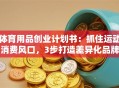 体育用品创业计划书：抓住运动消费风口，3步打造差异化品牌