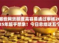 哪些网贷额度高容易通过审核2025年超乎想象！今日总结这五个贷款平台额度高容易通过审核