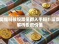 奥维科技股票值得入手吗？深度解析投资价值