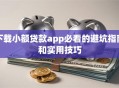 下载小额贷款app必看的避坑指南和实用技巧