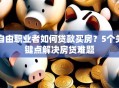 自由职业者如何贷款买房？5个关键点解决房贷难题