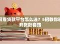 可靠贷款平台怎么选？5招教你避开贷款套路