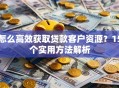 怎么高效获取贷款客户资源？15个实用方法解析