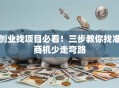 创业找项目必看！三步教你找准商机少走弯路