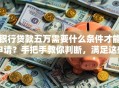 银行贷款五万需要什么条件才能申请？手把手教你判断，满足这些就不难办
