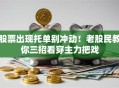 股票出现托单别冲动！老股民教你三招看穿主力把戏