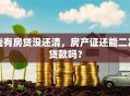 我有房贷没还清，房产证还能二次贷款吗？