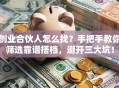 创业合伙人怎么找？手把手教你筛选靠谱搭档，避开三大坑！