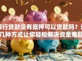 银行贷款没有抵押可以贷款吗？这几种方式让你轻松解决资金难题
