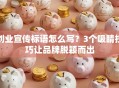 创业宣传标语怎么写？3个吸睛技巧让品牌脱颖而出