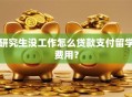 研究生没工作怎么贷款支付留学费用？