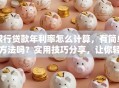 银行贷款年利率怎么计算，有简单方法吗？实用技巧分享，让你轻松学会