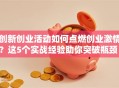 创新创业活动如何点燃创业激情？这5个实战经验助你突破瓶颈！