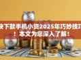 快下款手机小贷2025年巧妙技巧！本文为您深入了解！