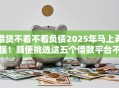 借贷不看不看负债2025年马上弄懂！顺便挑选这五个借款平台不看负债