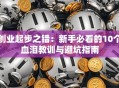 创业起步之错：新手必看的10个血泪教训与避坑指南