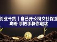 创业干货｜自己开公司交社保全攻略 手把手教你避坑