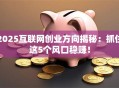 2025互联网创业方向揭秘：抓住这5个风口稳赚！