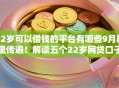 22岁可以借钱的平台有哪些9月群里传遍！解读五个22岁网贷口子可以申请贷款