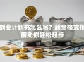 创业计划书怎么写？超全格式指南助你轻松起步