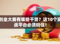 创业大赛有哪些干货？这10个实战平台必须码住！