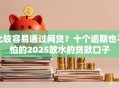 比较容易通过网贷？十个逾期也不怕的2025放水的贷款口子