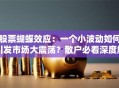 股票蝴蝶效应：一个小波动如何引发市场大震荡？散户必看深度解析