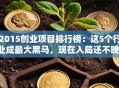2015创业项目排行榜：这5个行业成最大黑马，现在入局还不晚！