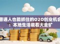 普通人也能抓住的O2O创业机会：本地生活藏着大金矿