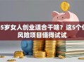 55岁女人创业适合干啥？这5个低风险项目值得试试