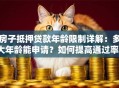 房子抵押贷款年龄限制详解：多大年龄能申请？如何提高通过率？