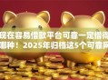 现在容易借款平台可靠一定借得哪种！2025年归档这5个可靠网贷口子一定借得到钱