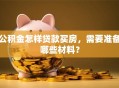 公积金怎样贷款买房，需要准备哪些材料？