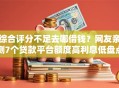 综合评分不足去哪借钱？网友亲测7个贷款平台额度高利息低盘点