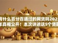 有什么百分百通过的网贷吗2025年真相公开！本次讲述这5个贷款口子百分百通过借钱