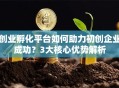 创业孵化平台如何助力初创企业成功？3大核心优势解析