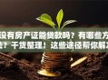 没有房产证能贷款吗？有哪些方法？干货整理！这些途径帮你解决难题