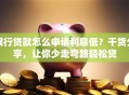 银行贷款怎么申请利息低？干货分享，让你少走弯路轻松贷