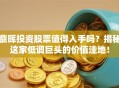 鼎晖投资股票值得入手吗？揭秘这家低调巨头的价值洼地！