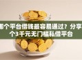 哪个平台借钱最容易通过？分享6个3千元无门槛私借平台
