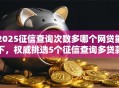 2025征信查询次数多哪个网贷能下，权威挑选5个征信查询多贷款平台能下款