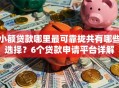 小额贷款哪里最可靠拢共有哪些选择？6个贷款申请平台详解