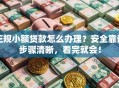 正规小额贷款怎么办理？安全靠谱步骤清晰，看完就会！